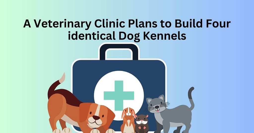 A Veterinary Clinic Plans to Build Four identical Dog Kennels